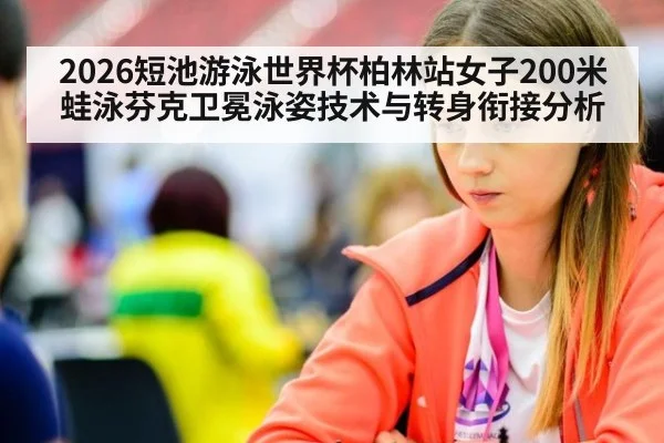 2026短池游泳世界杯柏林站女子200米蛙泳芬克卫冕泳姿技术与转身衔接分析