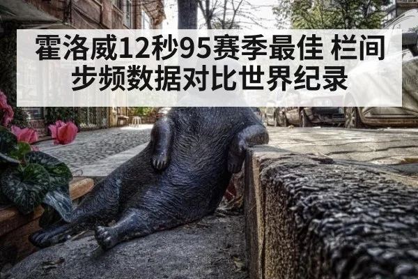 霍洛威12秒95赛季最佳 栏间步频数据对比世界纪录