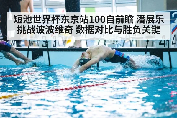 短池世界杯东京站100自前瞻 潘展乐挑战波波维奇 数据对比与胜负关键