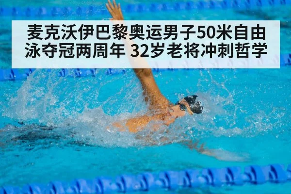 麦克沃伊巴黎奥运男子50米自由泳夺冠两周年 32岁老将冲刺哲学