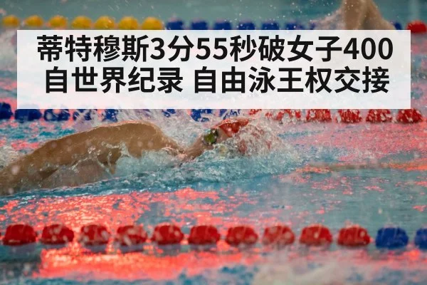 蒂特穆斯3分55秒破女子400自世界纪录 自由泳王权交接
